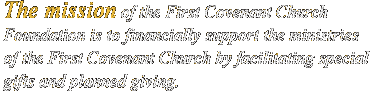 The mission of the First Covenant Church Foundation is to financially support the ministries of the First Covenant Church by facilitating special gifts and planned giving.